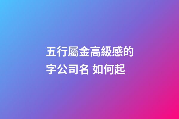 五行屬金高級感的字公司名 如何起-第1張-公司起名-玄機派